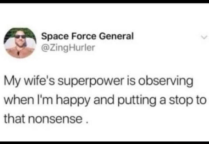 Space Force General ZingHurler My wifes superpower is observing when Im happy and putting a stop to that nonsense