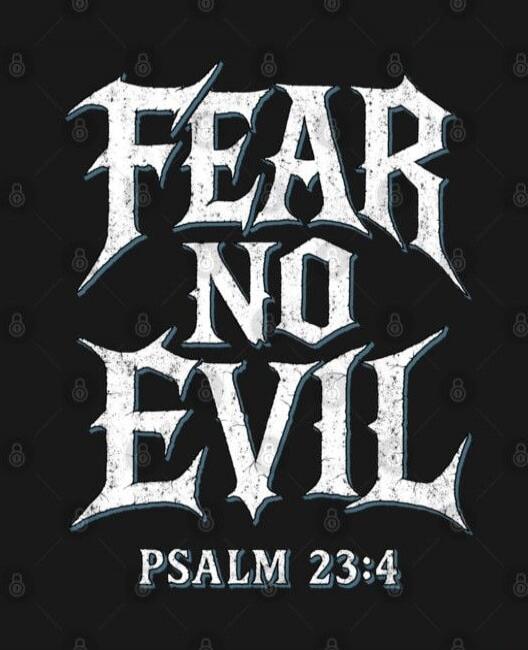 FEAR NO EVIL
PSALM 23:4