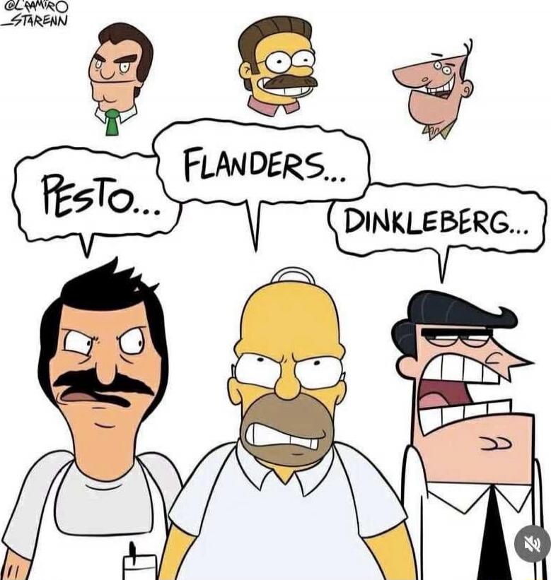 Pesto... 
FLANDERS... 
DINKLEBERG...