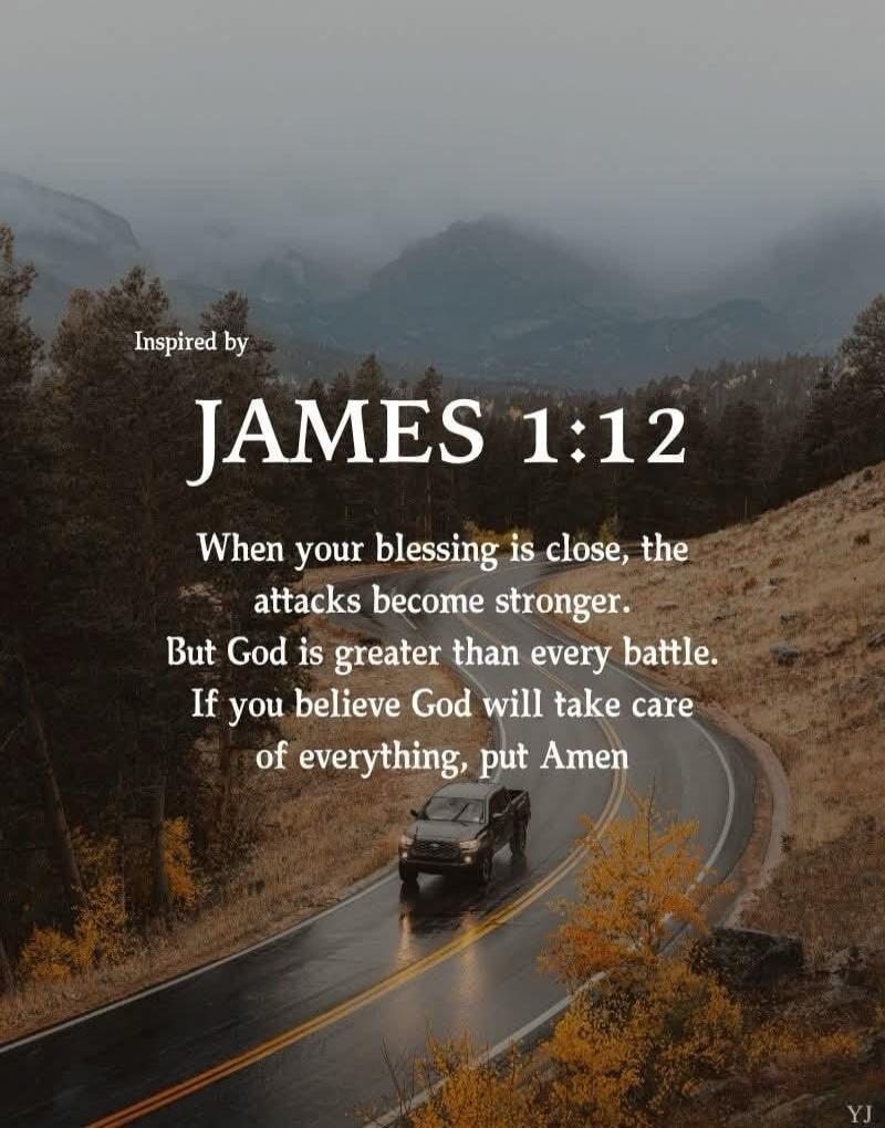 Inspired by JAMES 1:12 When your blessing is close, the attacks become stronger. But God is greater than every battle. If you believe God will take care of everything, put Amen
