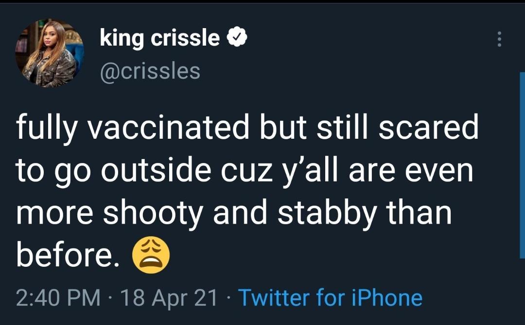 king crissle fF 7 crissles fully vaccinated but still scared to go outside cuz yall are even more shooty and stabby than before 240 PM 18 Apr 21 Twitter for iPhone