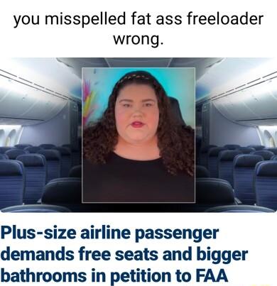 you misspelled fat ass freeloader wrong Plus size airline passenger demands free seats and bigger bathrooms in petition to FAA