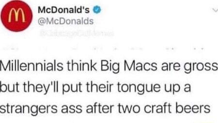 McDonalds McDonalds Millennials think Big Macs are gross but theyll put their tongue up a strangers ass after two craft beers