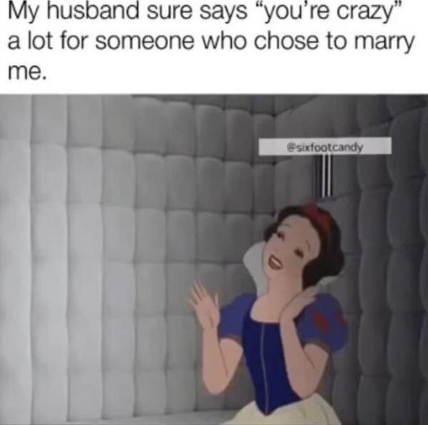 My husband sure says you re crazy a lot for someone who chose to marry