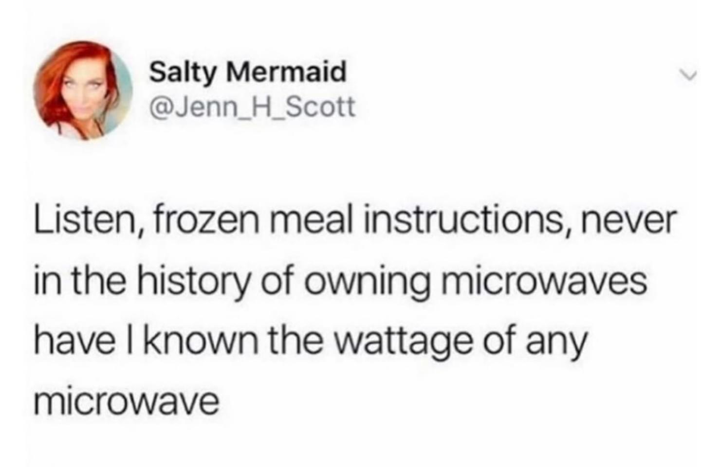 Salty Mermaid Jenn_H_Scott Listen frozen meal instructions never in the history of owning microwaves have known the wattage of any microwave