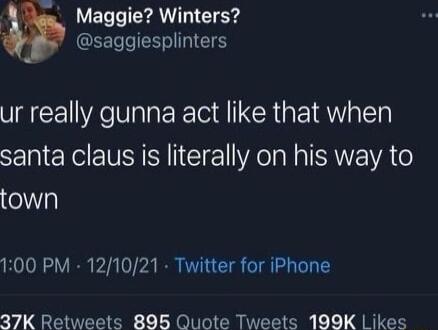 Maggie Winters i saggiesplinters ur really gunna act like that when santa claus is literally on his way to e 100 PM 121021 Twitter for iPhone 37K Retweets 895 Quote Tweets 199K Likes