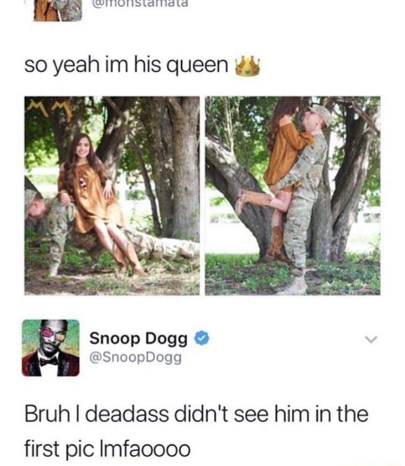 RN so yeahim his queen Snoop Dogg SnoopDogg Bruh deadass didnt see himin the first pic Imfacooo