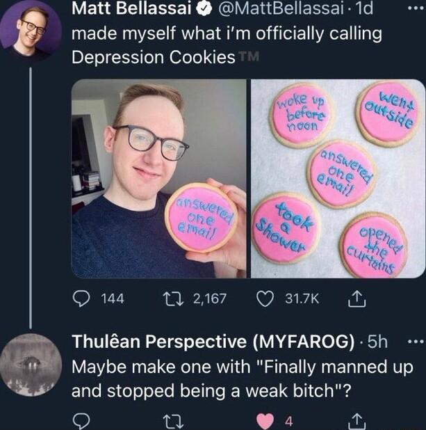 made myself what im officially calling E Matt Bellassal MattBellassai 1d Depression Cookies v O 144 267 Q ak B r Thulan Perspective MYFAROG 5h Maybe make one with Finally manned up 5 and stopped being a weak bitch 9 n o