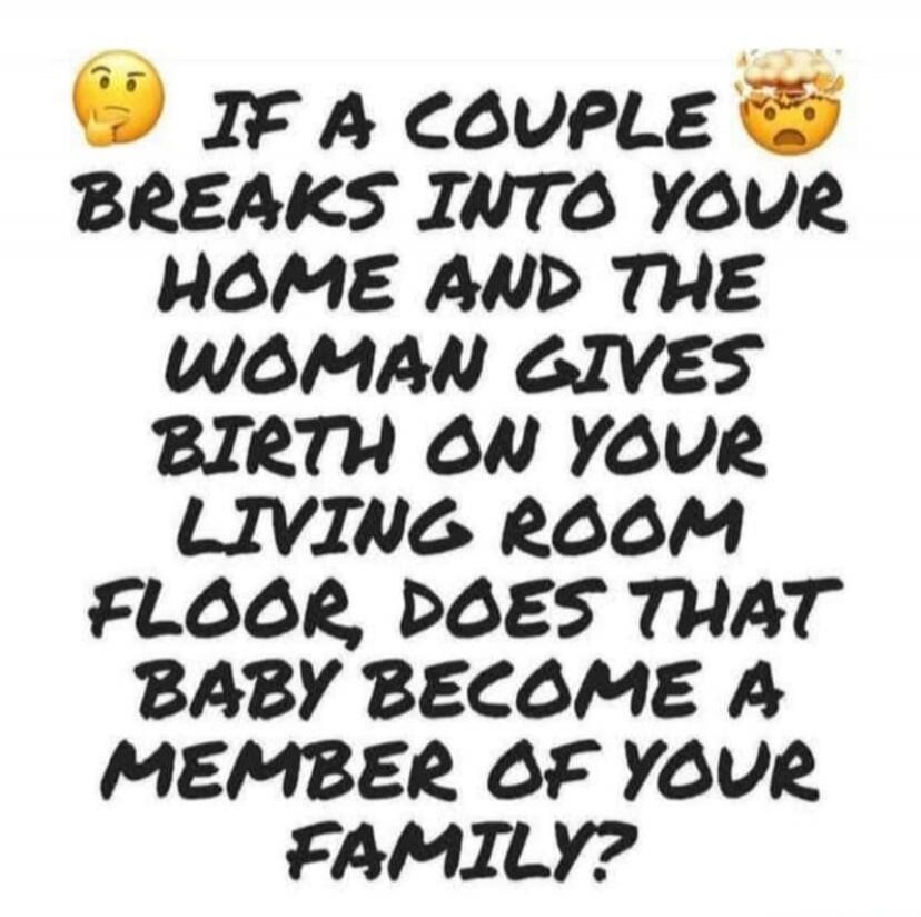 IF A COUPLE BREAKS INTO YOUR HOME AND THE WOMAN GIVES BIRTH ON YOUR LIVING ROOM FLOOR, DOES THAT BABY BECOME A MEMBER OF YOUR FAMILY?