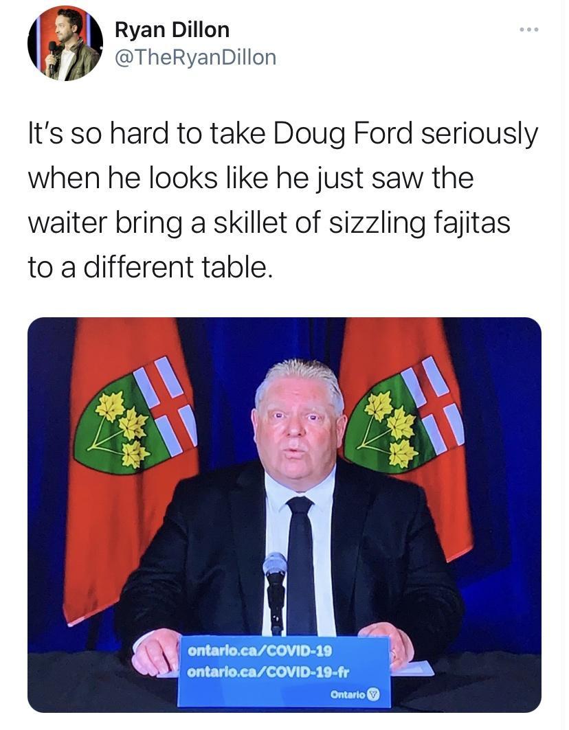 3 Ryan Dillon TheRyanDillon Its so hard to take Doug Ford seriously when he looks like he just saw the waiter bring a skillet of sizzling fajitas to a different table ontariocaCOVID 19 1 ontariocaCOVID 19 fr 5 Ontario