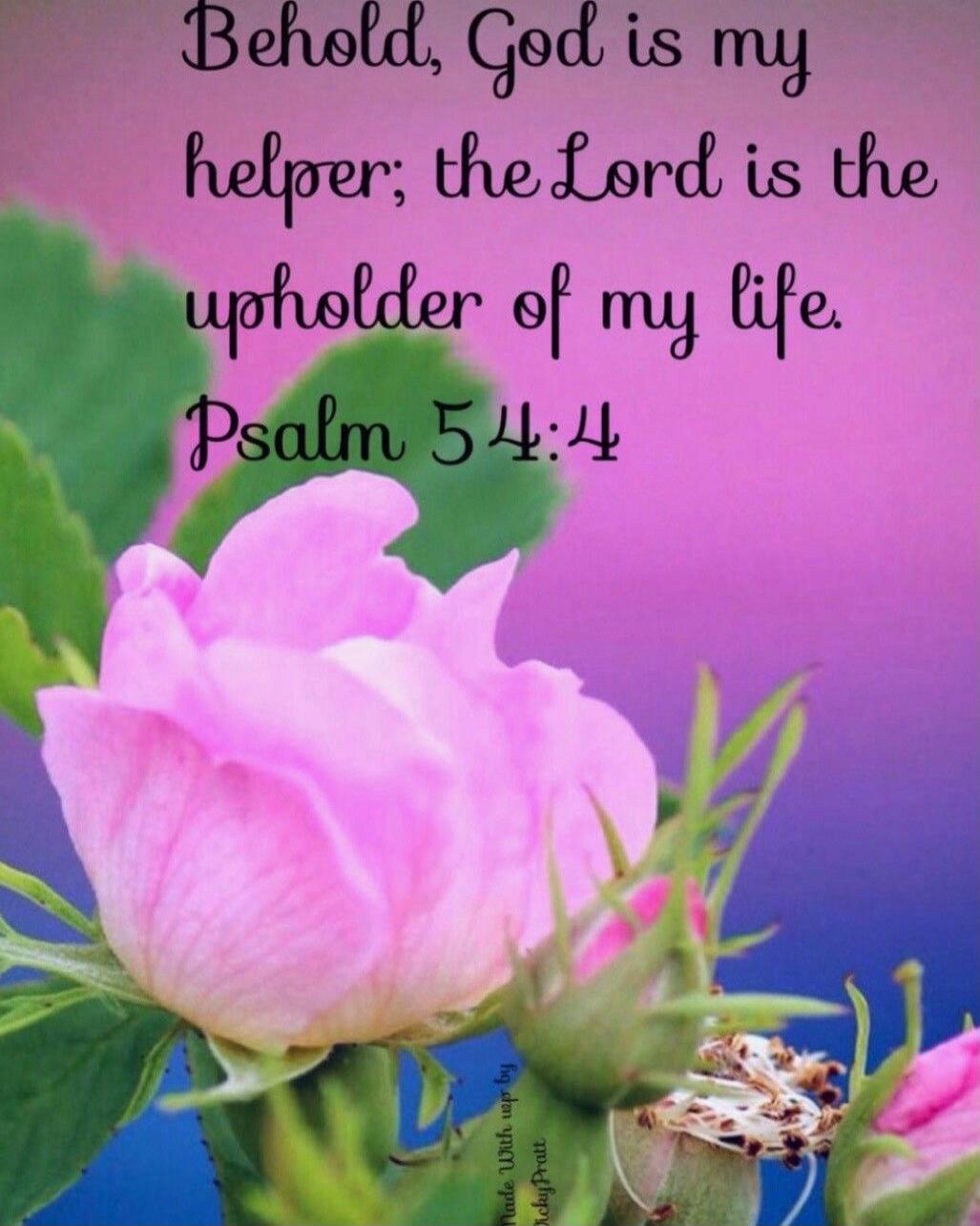 Behold, God is my helper; the Lord is the upholder of my life. Psalm 54:4