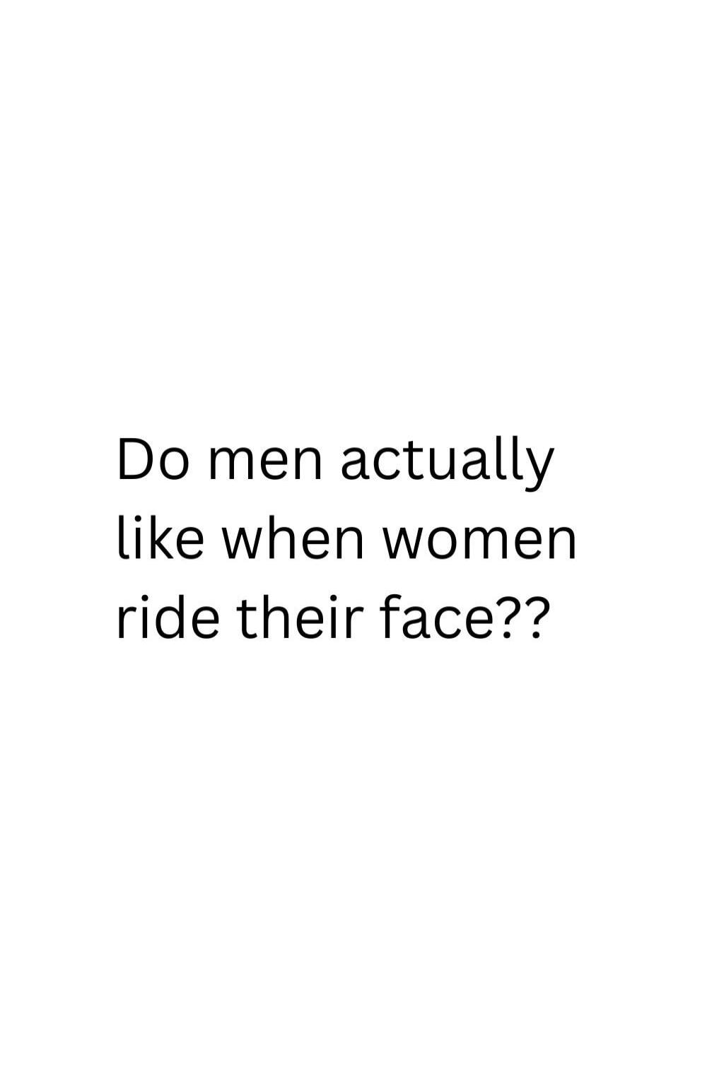 Do men actually like when women ride their face??