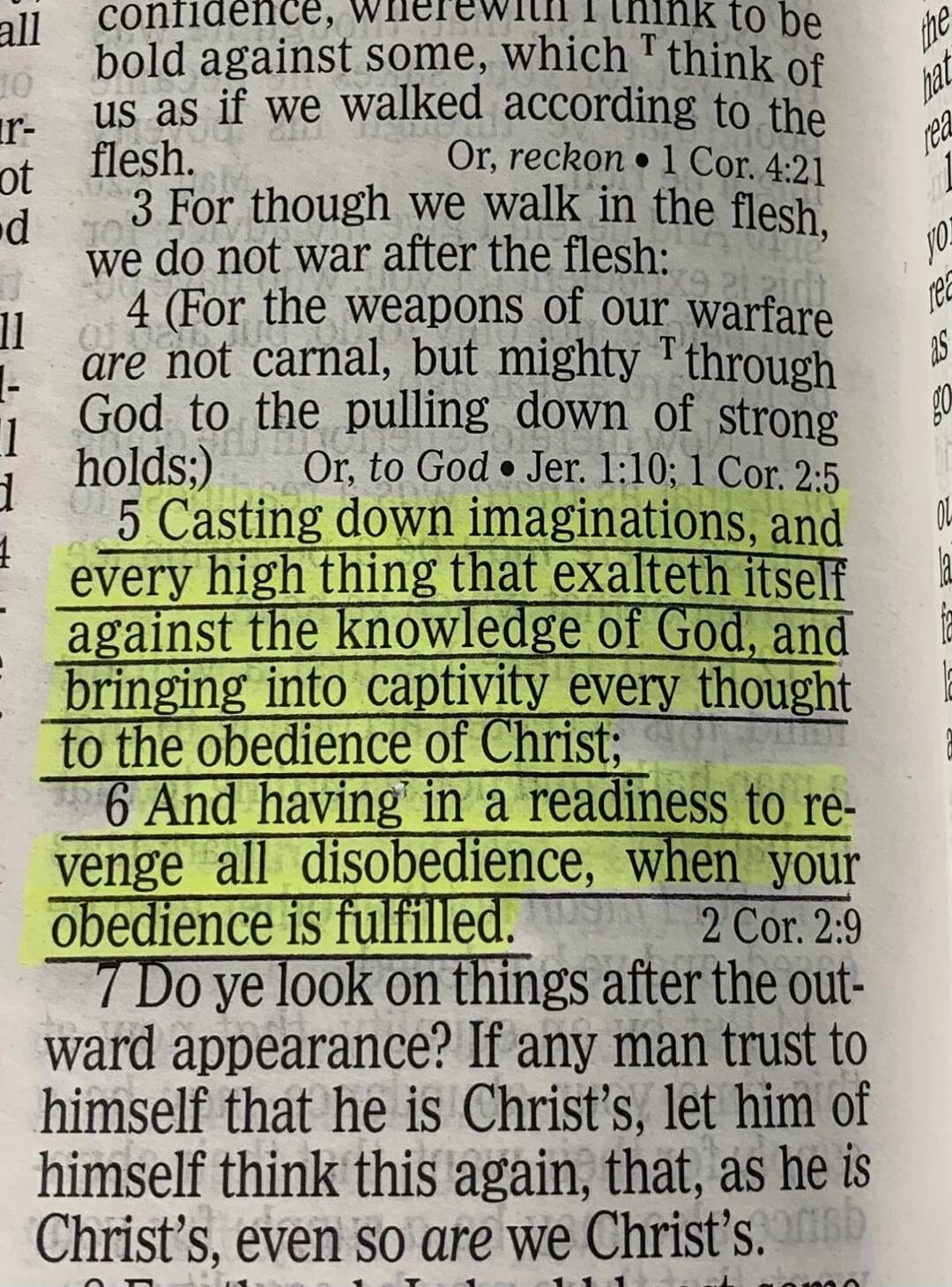 Casting down imaginations, and every high thing that exalteth itself against the knowledge of God, and bringing into captivity every thought to the obedience of Christ; And having in a readiness to revenge all disobedience, when your obedience is fulfilled.