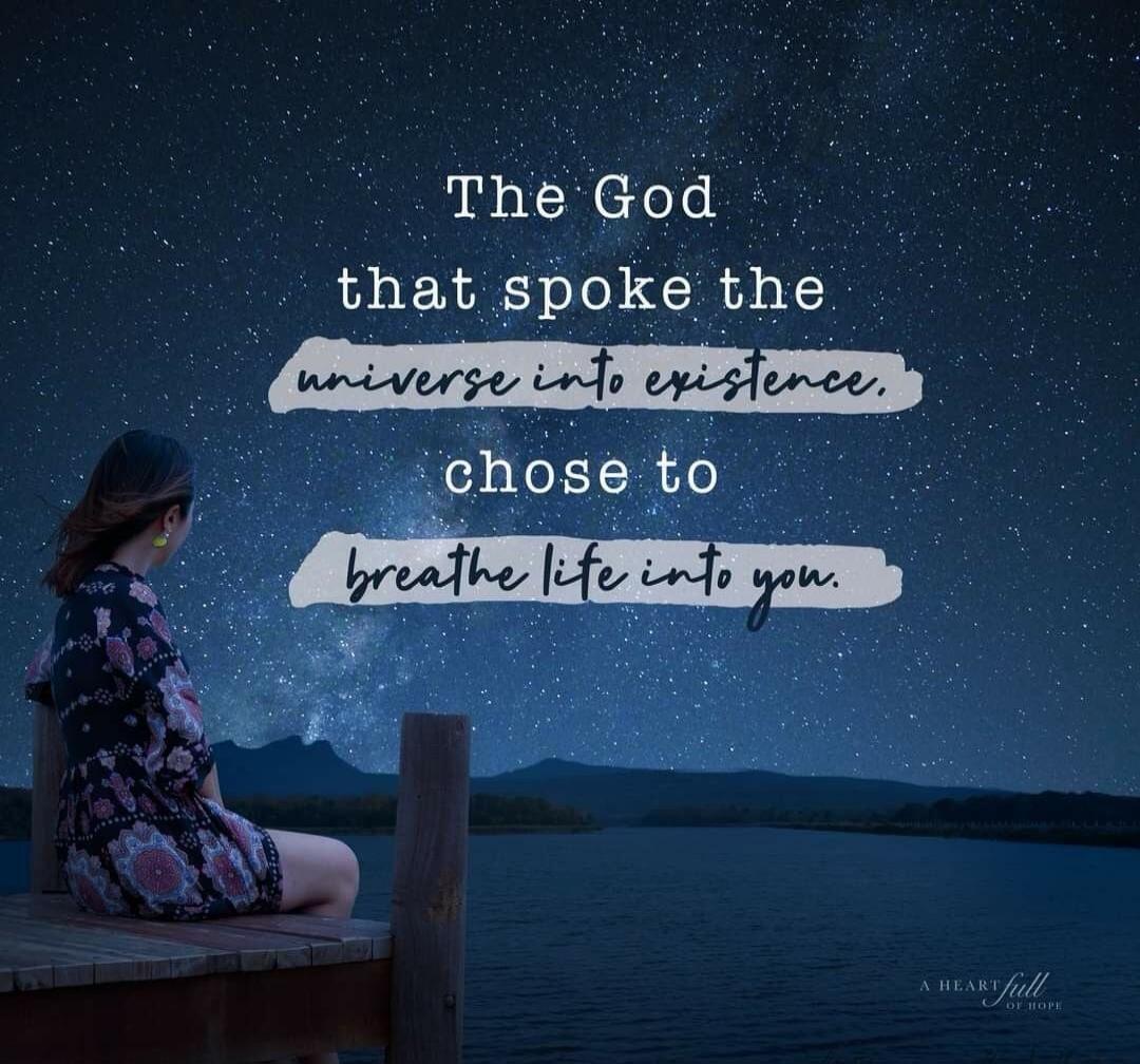 The God that spoke the universe into existence chose to breathe life into you.