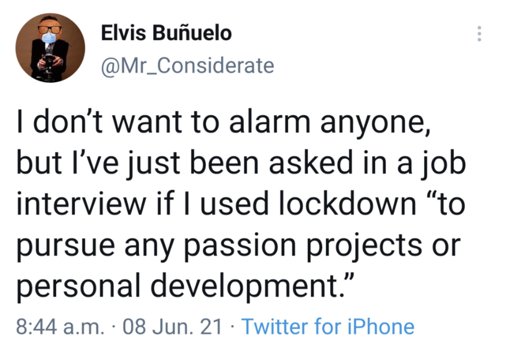 Elvis Bunuelo Mr_Considerate dont want to alarm anyone but Ive just been asked in a job interview if used lockdown to pursue any passion projects or personal development 844 am 08 Jun 21 Twitter for iPhone