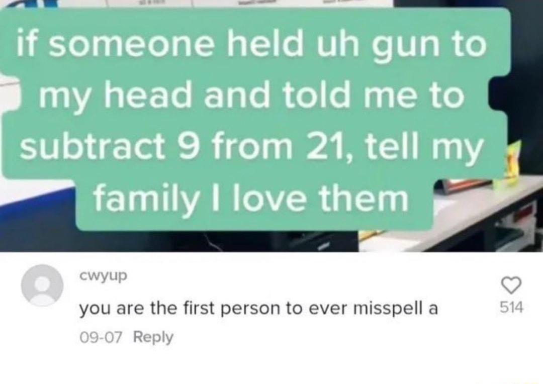 you are the first person to ever misspell