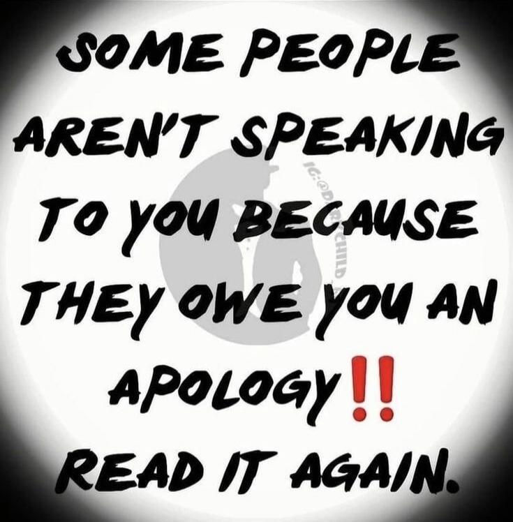Some people aren't speaking to you because they owe you an apology!! Read it again.