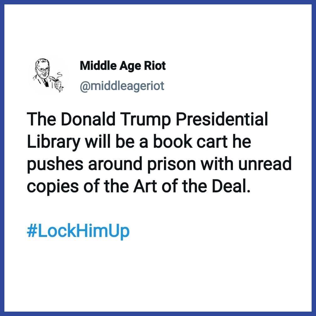 Middle Age Riot Ns W middleageriot The Donald Trump Presidential Library will be a book cart he pushes around prison with unread copies of the Art of the Deal LockHimUp