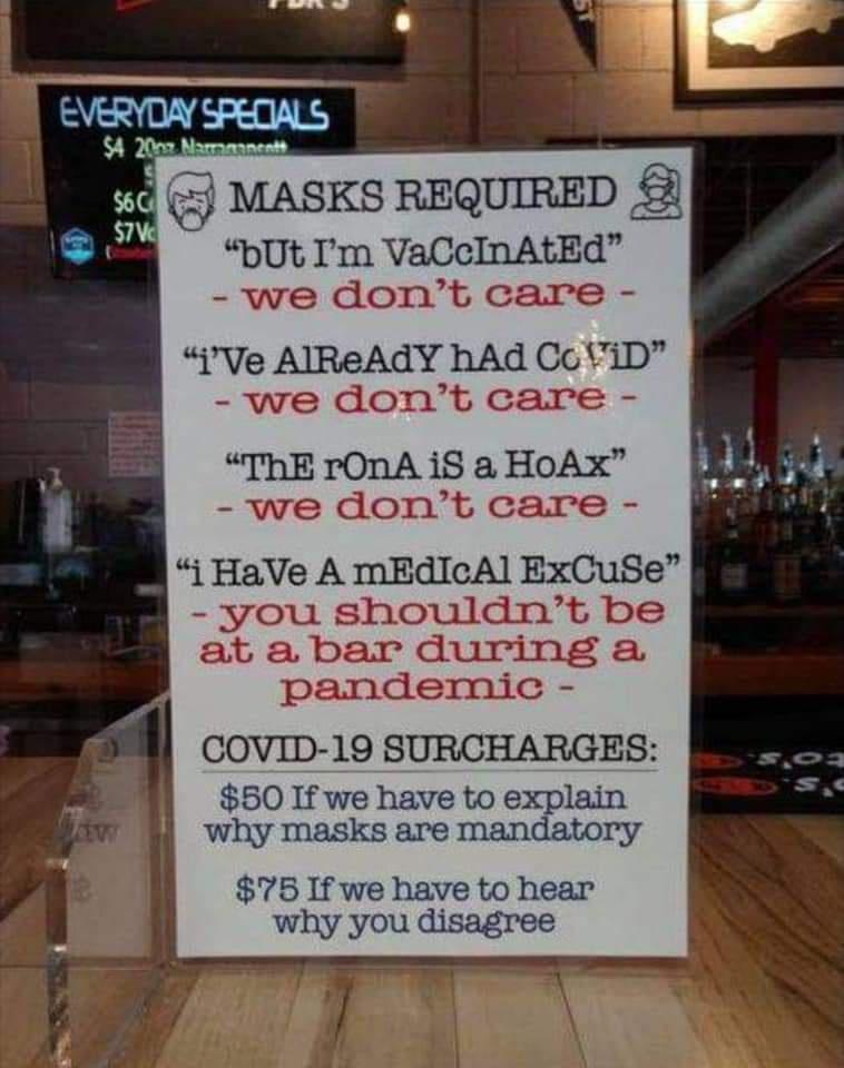 5 MASKS REQUIRED a bUt Im VaCcInAtEd we dont care Ve AlReAdY hAd CoViD we dont care ThE rOnA iS a HoAX we dont care j HaVe A mEdIcAl ExCuSe you shouldnt be at a bar during a pandemic COVID 19 SURCHARGES 50 If we have to explain why masks are mandatory 75 If we have to hear why you disagree