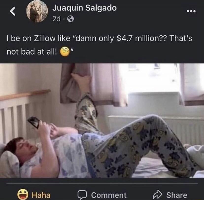 I be on Zillow like 'damn only $4.7 million?? That's not bad at all! 😏'