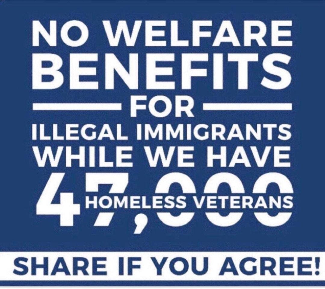 NO WELFARE BENEFITS FOR ILLEGAL IMMIGRANTS WHILE WE HAVE w AN 0 VaYa HOMELESS VETERANS N g SHARE IF YOU AGREE