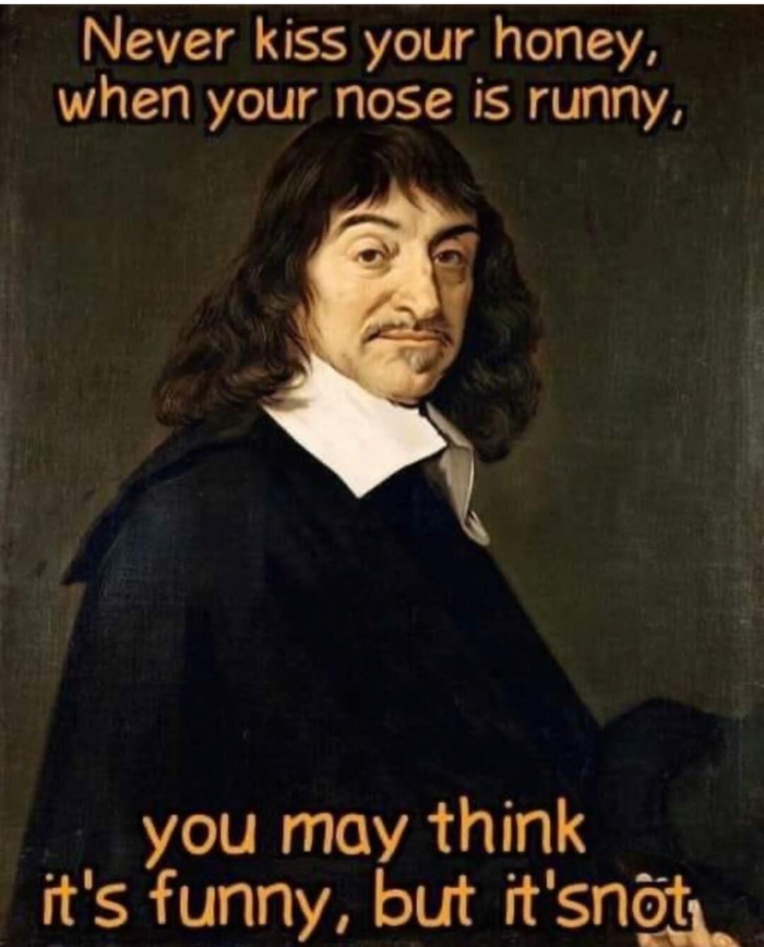Never kiss your honey, when your nose is runny, you may think it's funny, but it's snôt