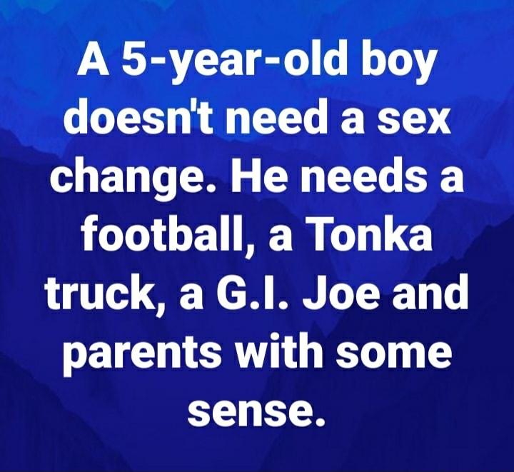 A 5 year old boy doesnt need a sex change He needs a Jo 1 MR C truck a Gl Joe and parents with some sense