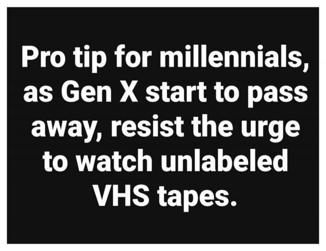 Pro tip for millennials, as Gen X start to pass away, resist the urge to watch unlabeled VHS tapes.