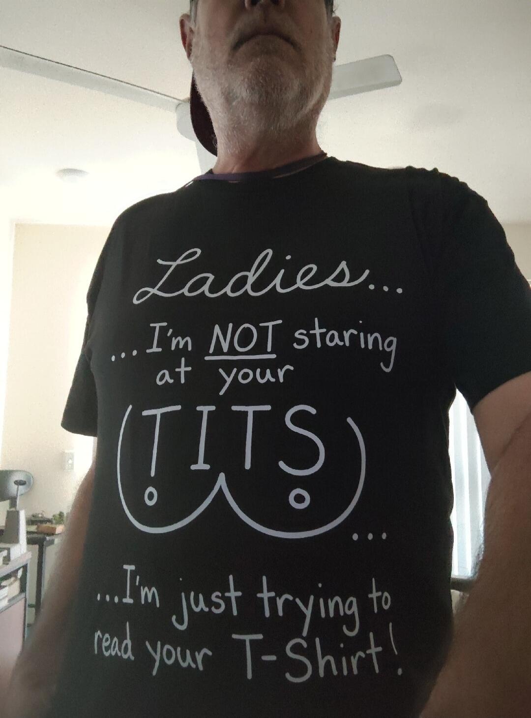 Ladies... I'm NOT staring at your TITS. I'm just trying to read your T-Shirt!