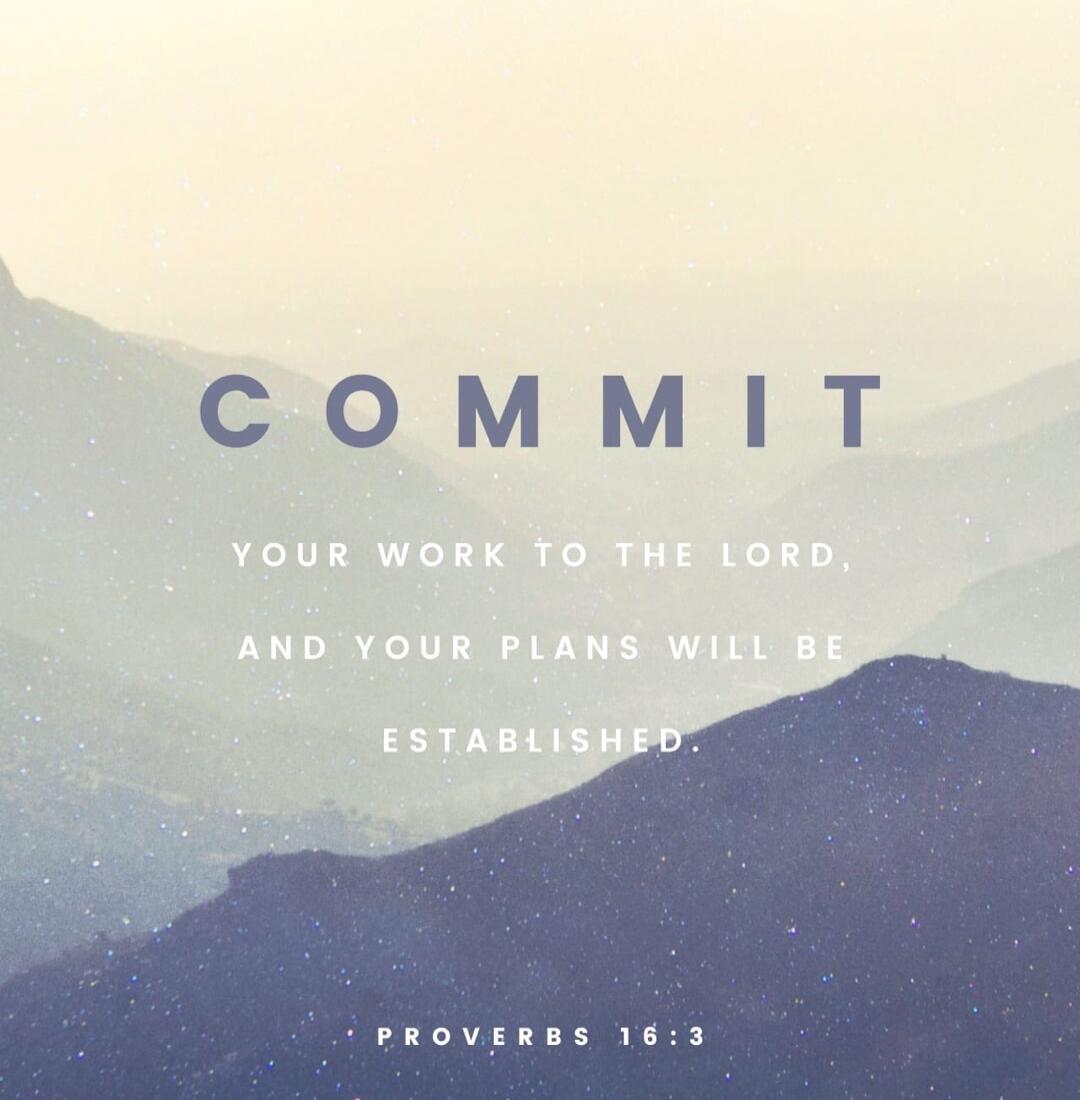 COMMIT YOUR WORK TO THE LORD, AND YOUR PLANS WILL BE ESTABLISHED. PROVERBS 16:3