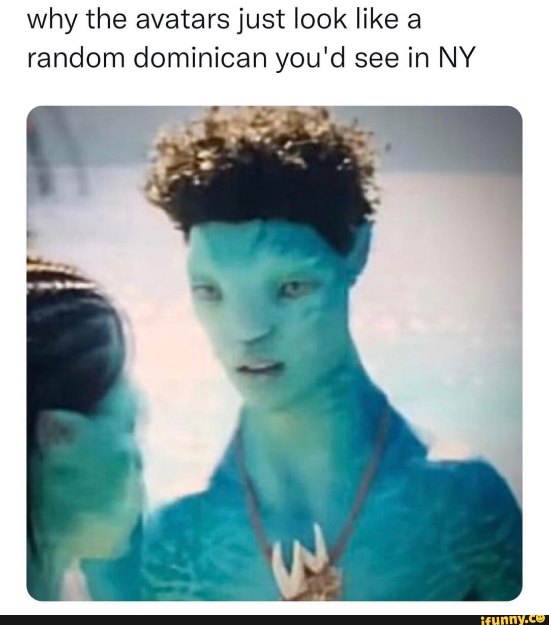 why the avatars just look like a random dominican youd see in NY