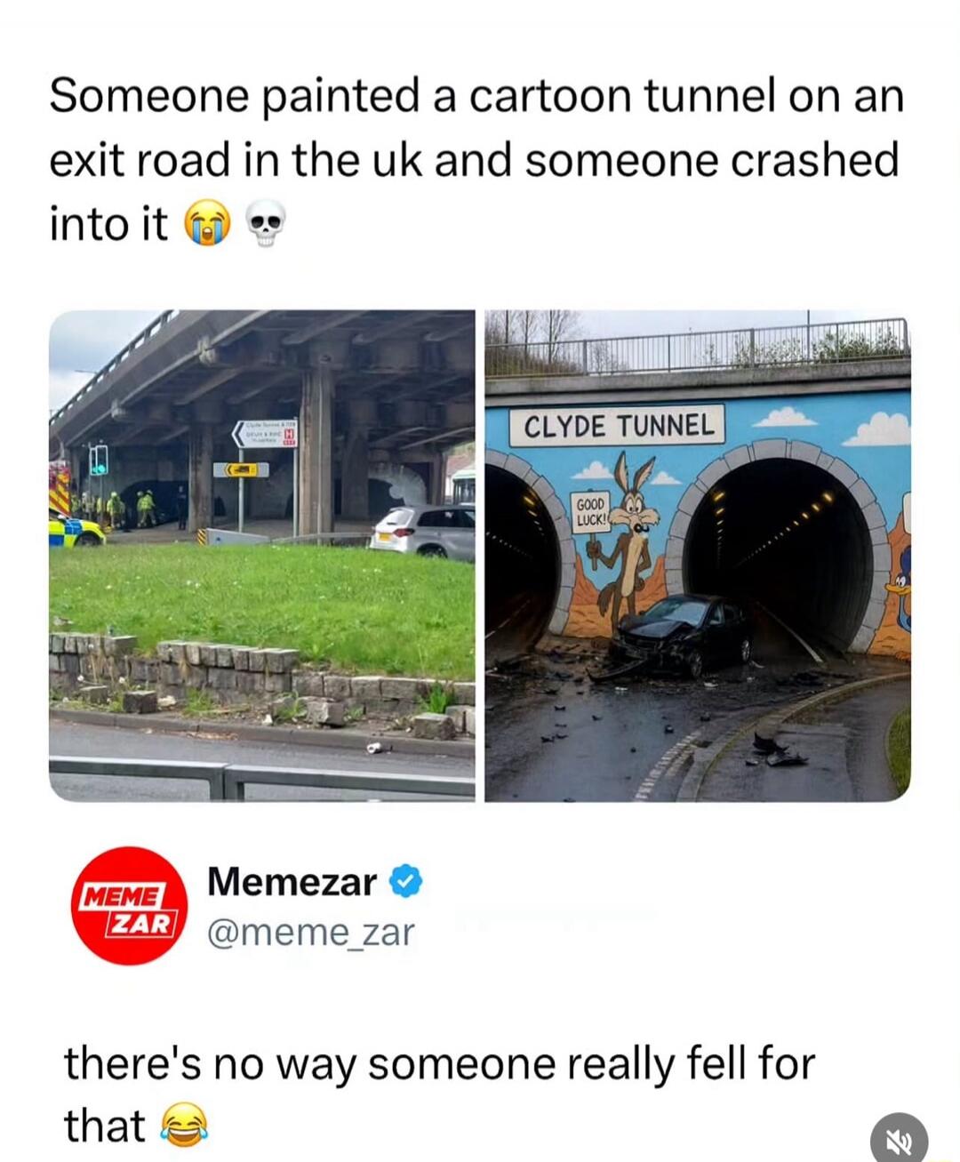 Someone painted a cartoon tunnel on an exit road in the UK and someone crashed into it. CLYDE TUNNEL. GOOD LUCK! there's no way someone really fell for that.