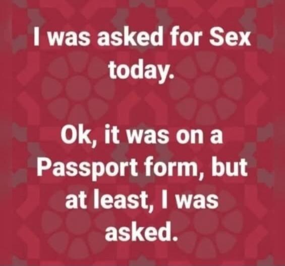 I was asked for Sex today. Ok, it was on a Passport form, but at least, I was asked.