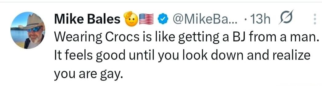 Wearing Crocs is like getting a BJ from a man. It feels good until you look down and realize you are gay.