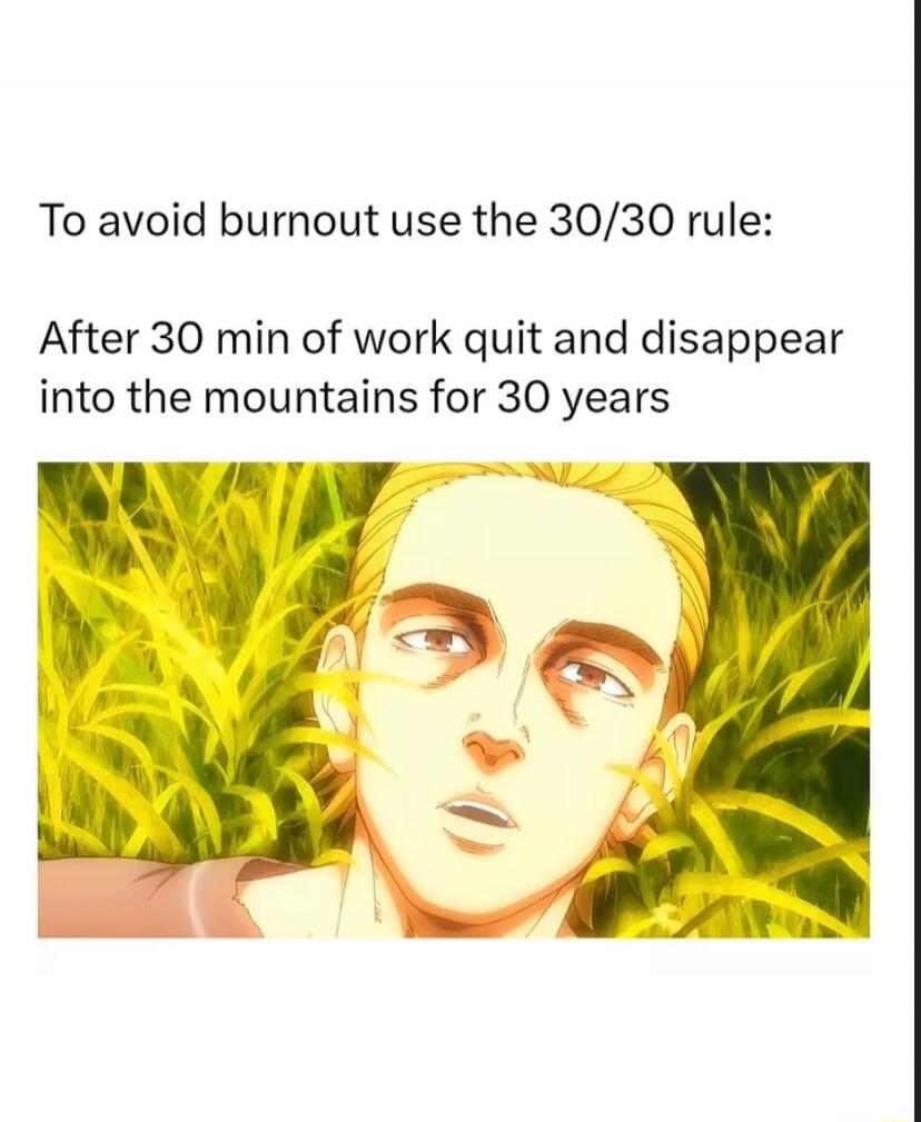 To avoid burnout use the 30/30 rule: After 30 min of work quit and disappear into the mountains for 30 years