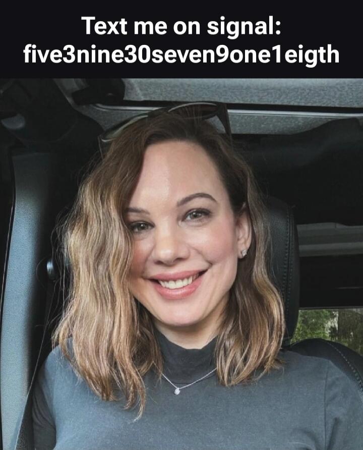 Text me on signal: five3nine30seven9one1eigth