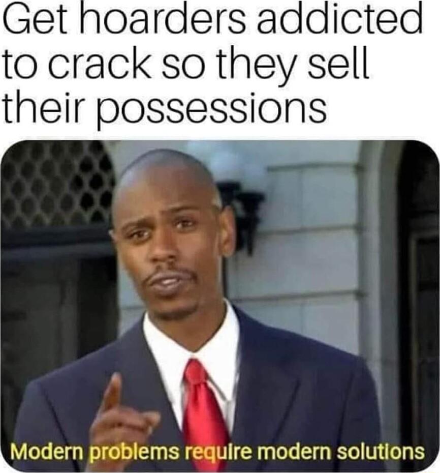 Get noarders addicted to crack so they sell their possessions Y LModern problems rguire modern solutlonSJ