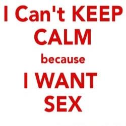 I Can't KEEP CALM because I WANT SEX