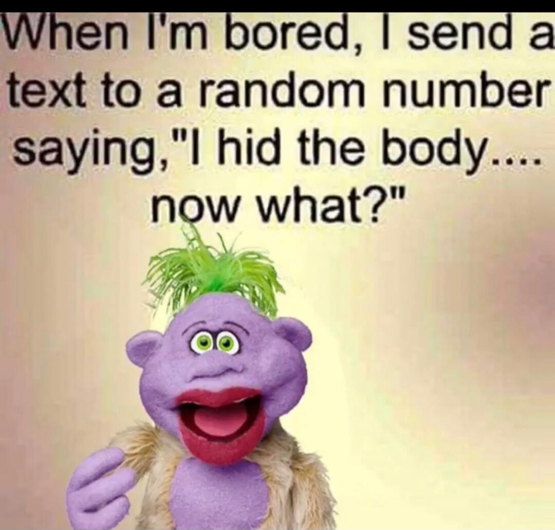 When I'm bored, I send a text to a random number saying, 