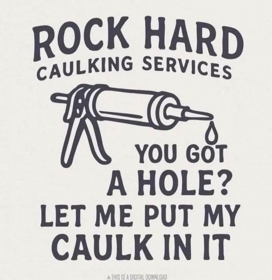 ROCK HARD CAULKING SERVICES YOU GOT A HOLE? LET ME PUT MY CAULK IN IT THIS IS A DIGITAL DOWNLOAD