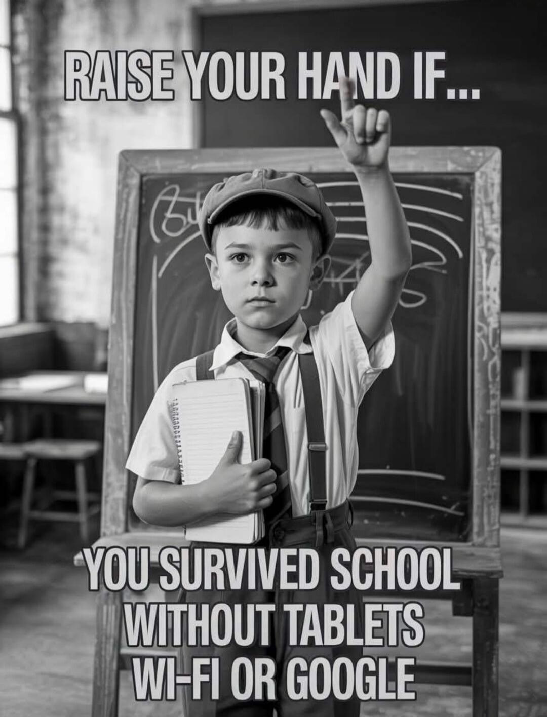 RAISE YOUR HAND IF... YOU SURVIVED SCHOOL WITHOUT TABLETS WI-FI OR GOOGLE