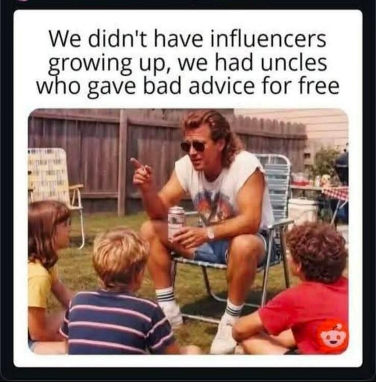 We didn't have influencers growing up, we had uncles who gave bad advice for free