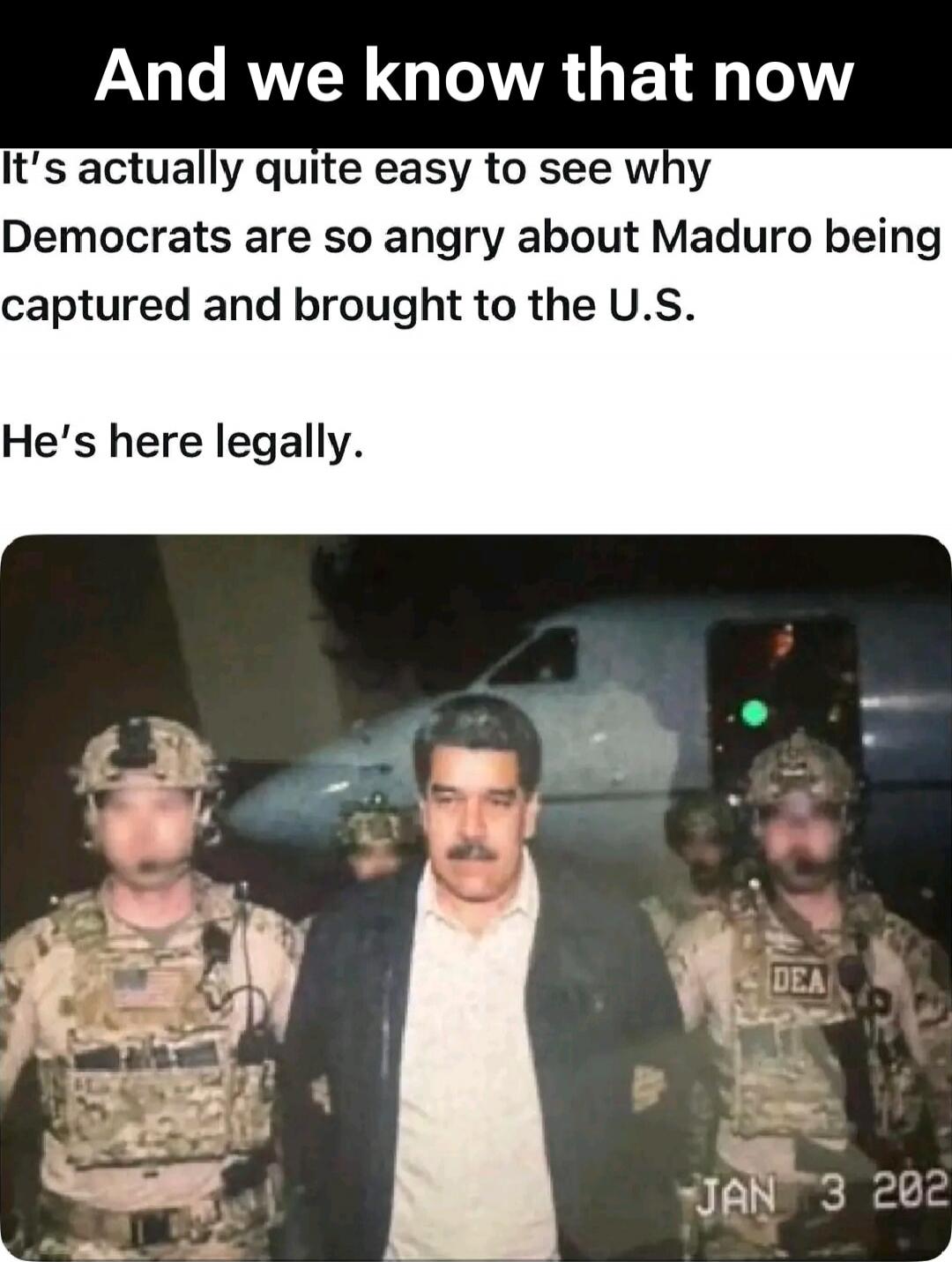 And we know that now
It's actually quite easy to see why
Democrats are so angry about Maduro being
captured and brought to the U.S.
He's here legally.