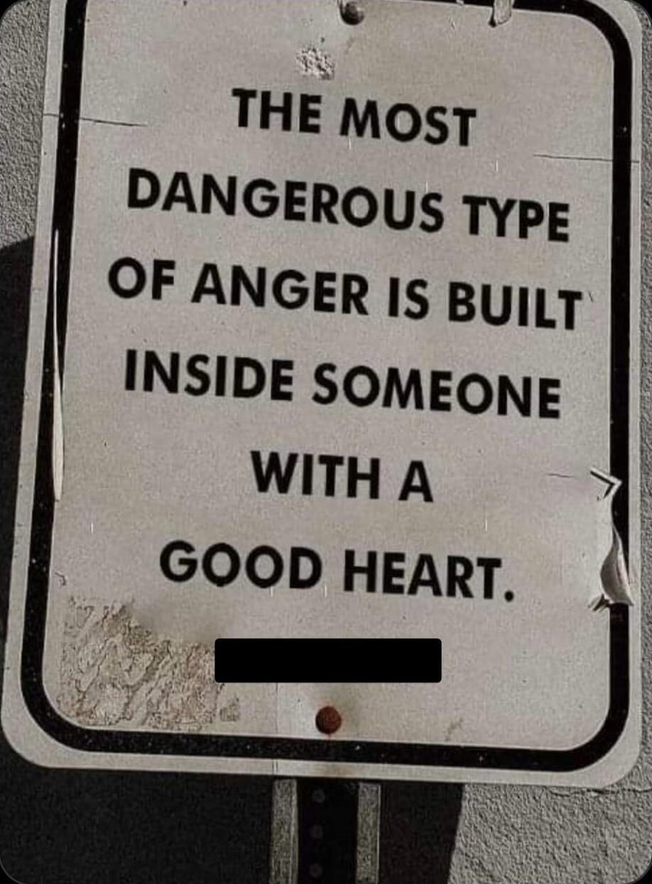 THE MosT DANGEROUS Typg OF ANGER IS ByLT INSIDE SOMEONE WITH A GOOD HEART