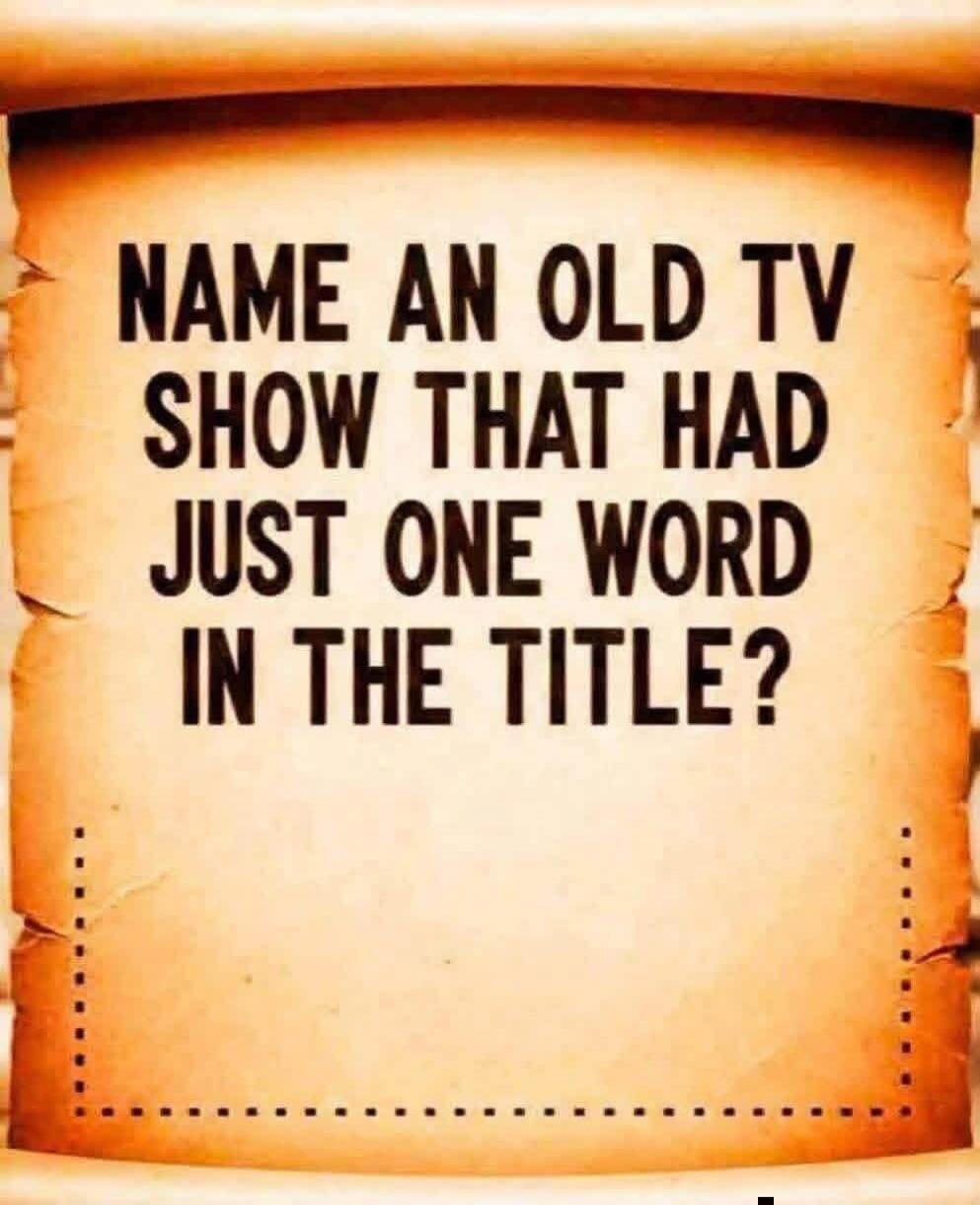 NAME AN OLD TV SHOW THAT HAD JUST ONE WORD IN THE TITLE?