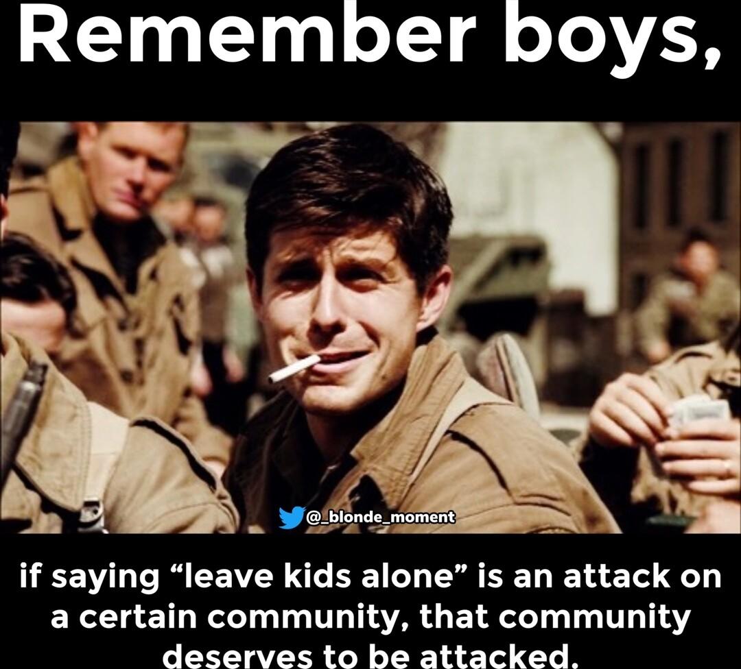 Remember boys if saying leave kids alone is an attack on EX CHETHRELT T TR GELRT T TTH 1Y deserves to be attacked