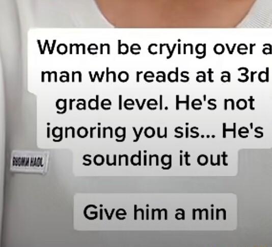 y Women be crying over a man who reads at a 3rd grade level Hes not ignoring you sis Hes was Sounding it out Give him amin