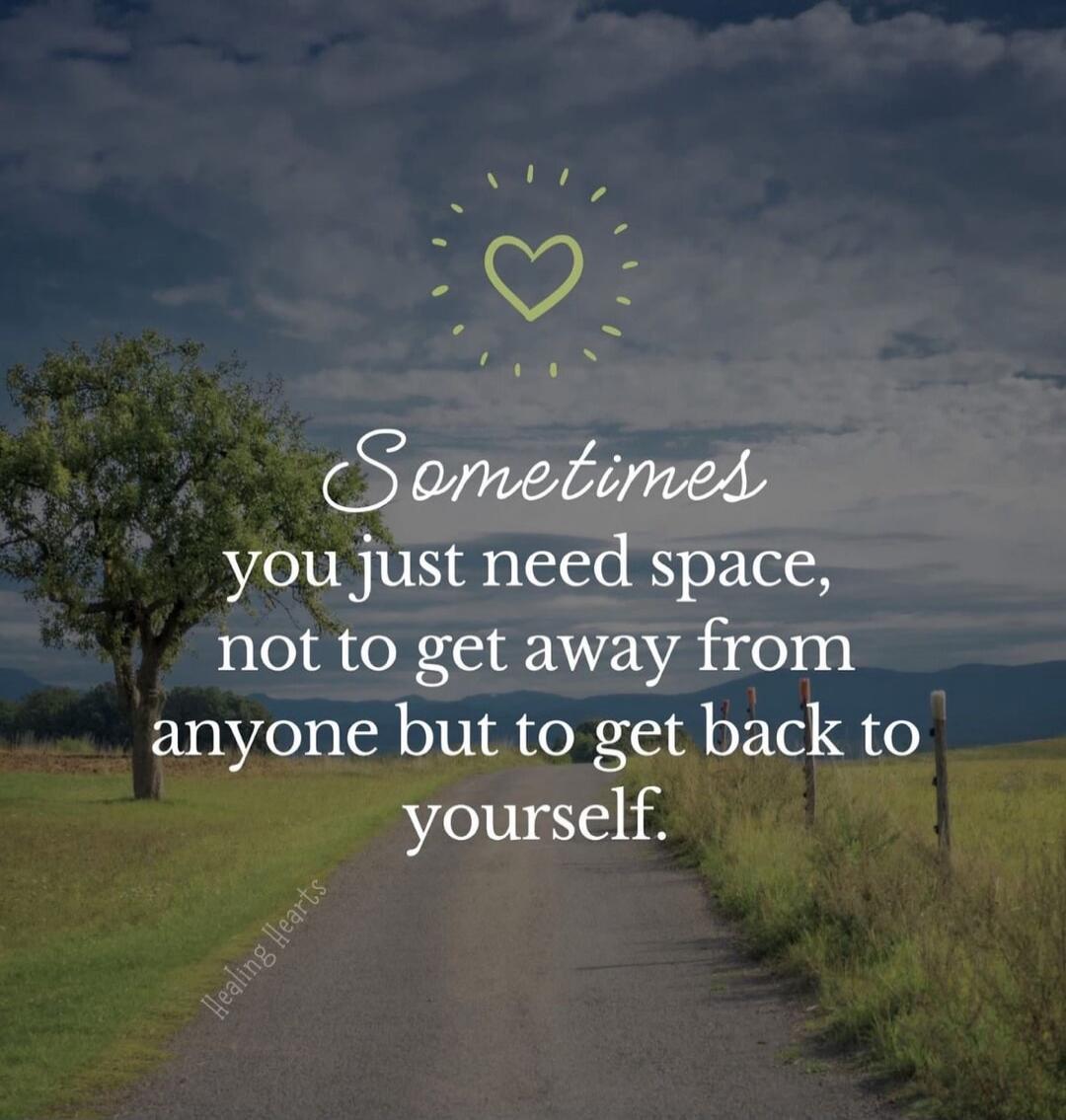 Sometimes you just need space, not to get away from anyone but to get back to yourself.