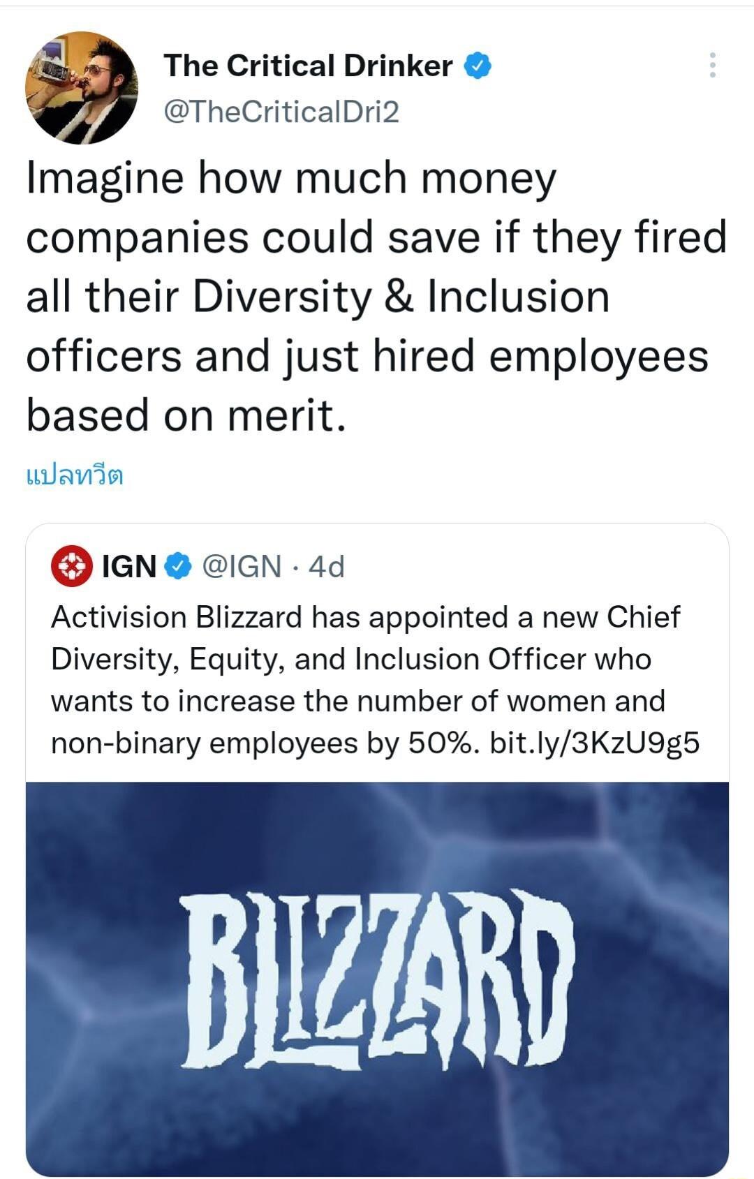 aa The Critical Drinker TheCriticalDri2 Imagine how much money companies could save if they fired all their Diversity Inclusion officers and just hired employees based on merit wlania IGN IGN 4d Activision Blizzard has appointed a new Chief Diversity Equity and Inclusion Officer who wants to increase the number of women and non binary employees by 50 bitly3KzU9g5 JIZARD