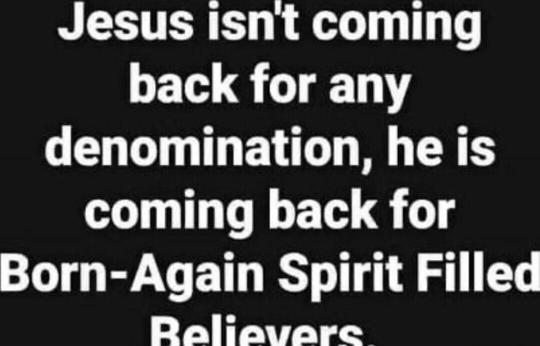 Jesus isn't coming back for any denomination, he is coming back for Born-Again Spirit Filled Believers.